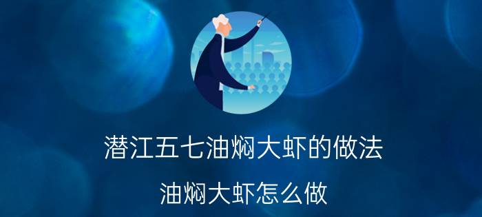 潜江五七油焖大虾的做法 油焖大虾怎么做